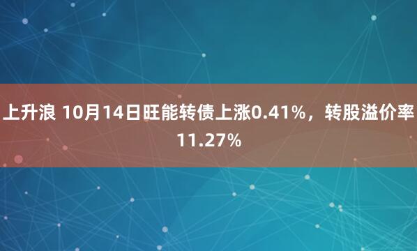 上升浪 10月14日旺能转债上涨0.41%，转股溢价率11.27%
