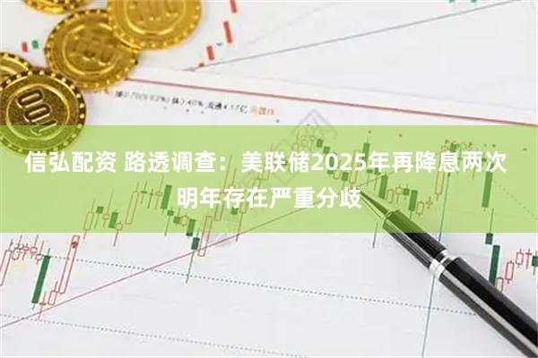 信弘配资 路透调查：美联储2025年再降息两次 明年存在严重分歧