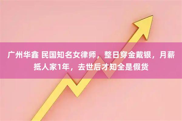 广州华鑫 民国知名女律师，整日穿金戴银，月薪抵人家1年，去世后才知全是假货