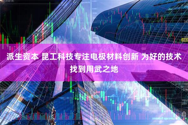 派生资本 昆工科技专注电极材料创新 为好的技术找到用武之地