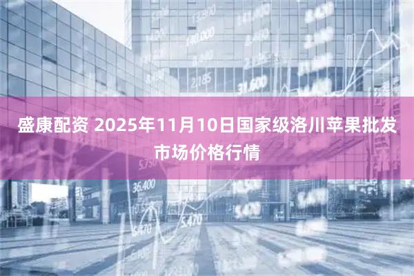 盛康配资 2025年11月10日国家级洛川苹果批发市场价格行情