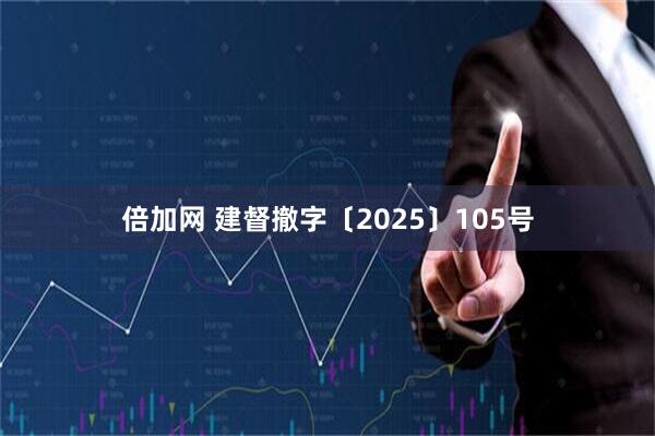 倍加网 建督撤字〔2025〕105号